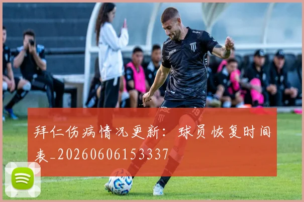 拜仁伤病情况更新：球员恢复时间表_20260606153337