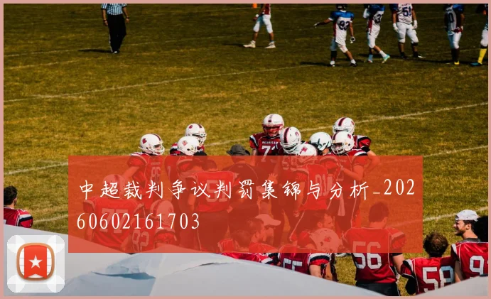 中超裁判争议判罚集锦与分析_20260602161703