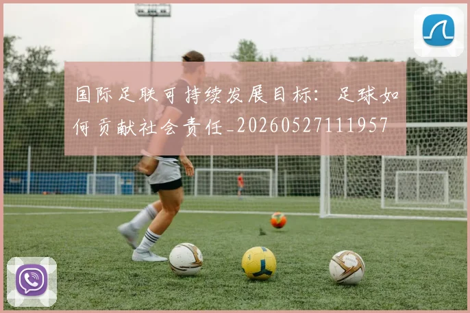 国际足联可持续发展目标:足球如何贡献社会责任_20260527111957