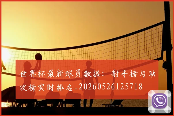 世界杯最新球员数据:射手榜与助攻榜实时排名_20260526125718
