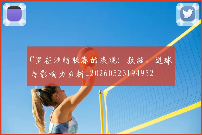 C罗在沙特联赛的表现：数据、进球与影响力分析_20260523194952