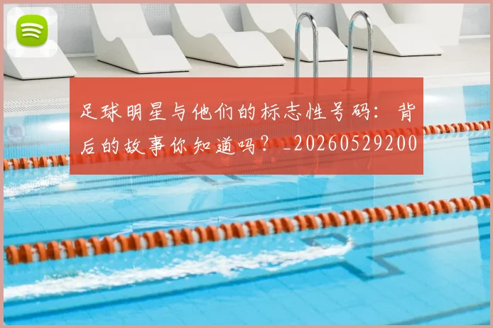 足球明星与他们的标志性号码：背后的故事你知道吗？_20260529200806