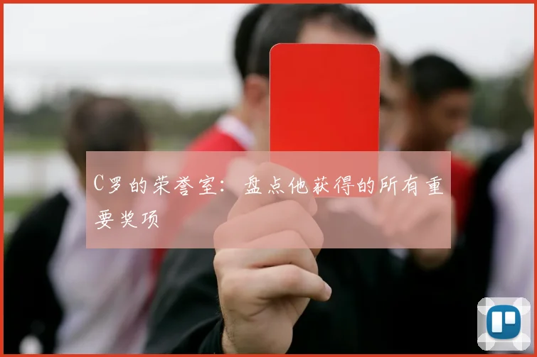 C罗的荣誉室：盘点他获得的所有重要奖项