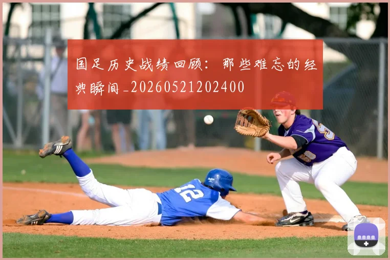 国足历史战绩回顾：那些难忘的经典瞬间_20260521202400