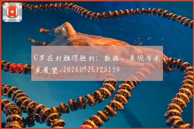 C罗在利雅得胜利：数据、表现与未来展望_20260526125159