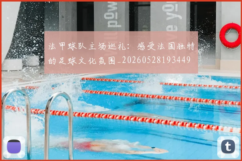 法甲球队主场巡礼：感受法国独特的足球文化氛围_20260528193449