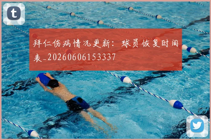 拜仁伤病情况更新：球员恢复时间表_20260606153337