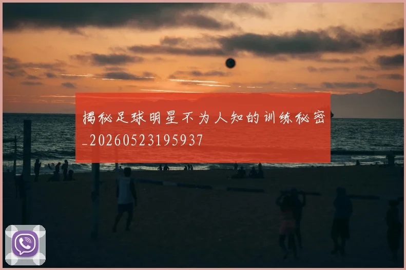 揭秘足球明星不为人知的训练秘密_20260523195937