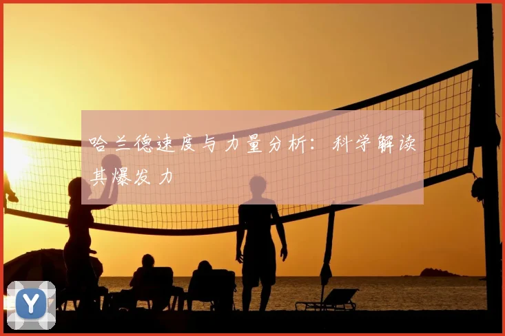 哈兰德速度与力量分析：科学解读其爆发力