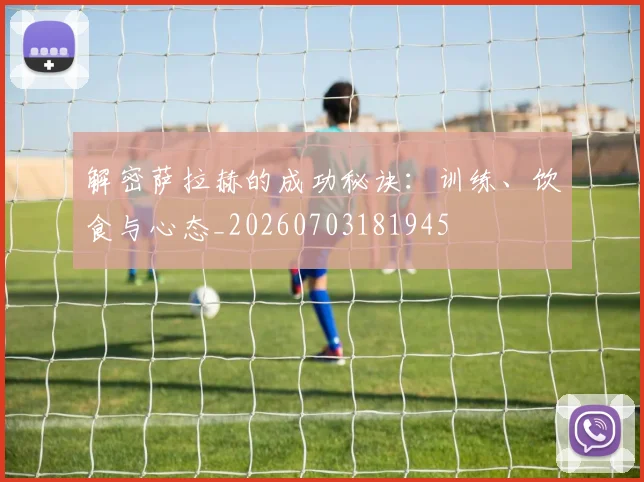 解密萨拉赫的成功秘诀：训练、饮食与心态_20260703181945