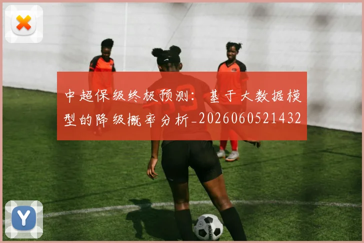 中超保级终极预测:基于大数据模型的降级概率分析_20260605214322