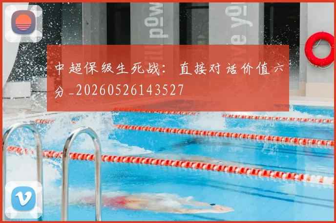 中超保级生死战:直接对话价值六分_20260526143527