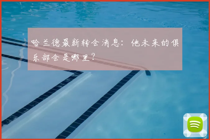 哈兰德最新转会消息：他未来的俱乐部会是哪里？