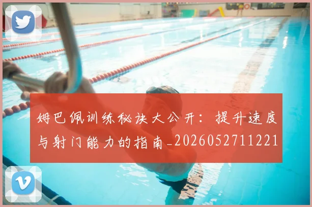 姆巴佩训练秘诀大公开:提升速度与射门能力的指南_20260527112213