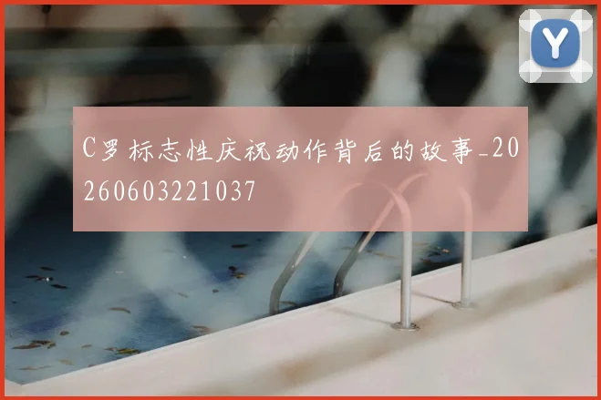 C罗标志性庆祝动作背后的故事_20260603221037