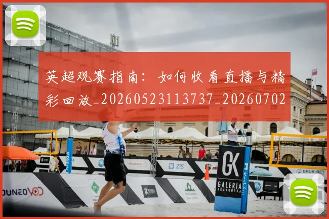 英超观赛指南：如何收看直播与精彩回放_20260523113737_20260702174520