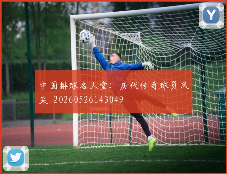 中国排球名人堂：历代传奇球员风采_20260526143049