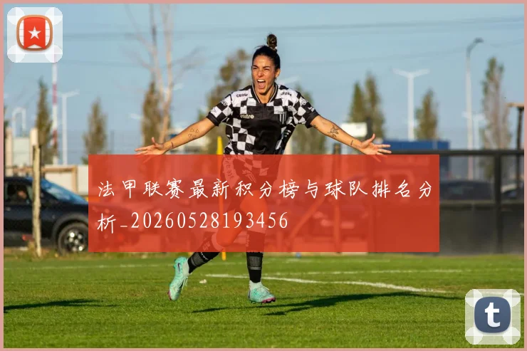 法甲联赛最新积分榜与球队排名分析_20260528193456