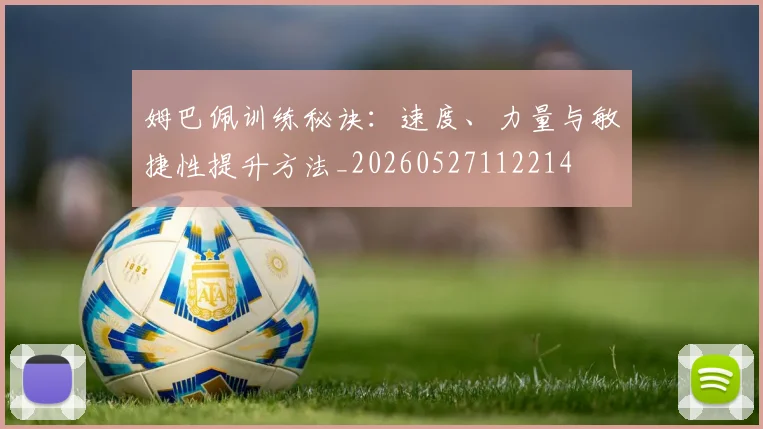 姆巴佩训练秘诀:速度、力量与敏捷性提升方法_20260527112214